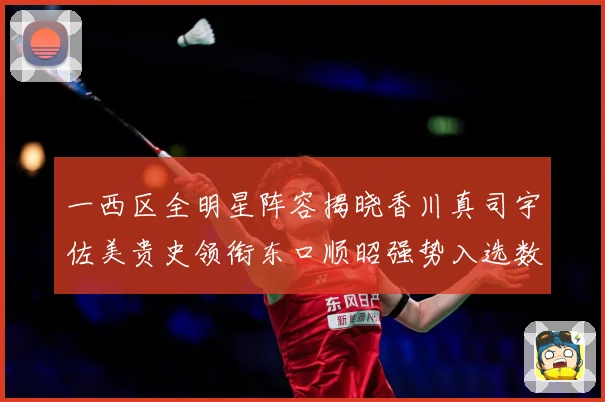 一西区全明星阵容揭晓香川真司宇佐美贵史领衔东口顺昭强势入选数据研判：最新赛事动态与深度分析
