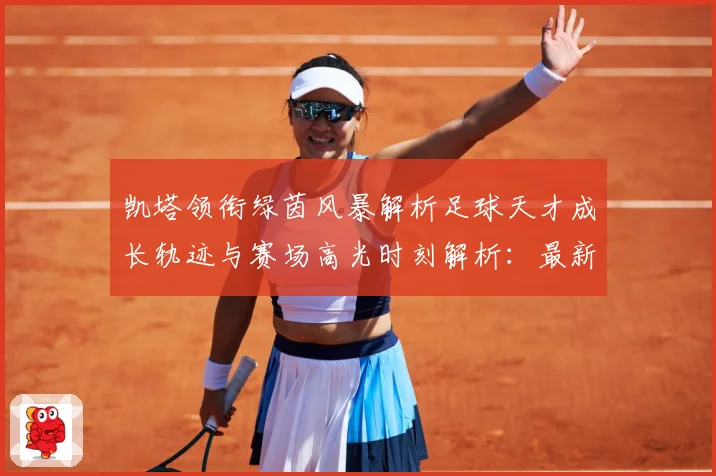 凯塔领衔绿茵风暴解析足球天才成长轨迹与赛场高光时刻解析：最新赛事动态与深度分析