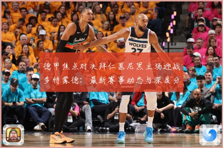 德甲焦点对决拜仁慕尼黑主场迎战多特蒙德：最新赛事动态与深度分析