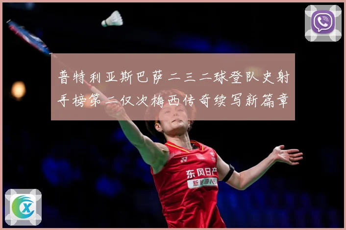 普特利亚斯巴萨二三二球登队史射手榜第二仅次梅西传奇续写新篇章数据研判：最新赛事动态与深度分析