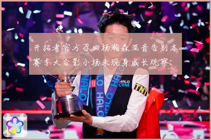 开拓者官方召回杨瀚森混音告别本赛季大合影小杨未现身成长观察：最新赛事动态与深度分析