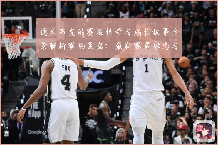 德文布克的赛场传奇与成长故事全景解析赛场复盘：最新赛事动态与深度分析