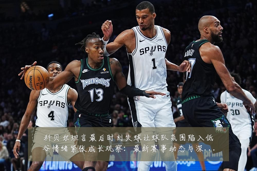科贝尔坦言最后时刻失球让球队氛围陷入低谷情绪紧张成长观察:最新赛事动态与深度分析