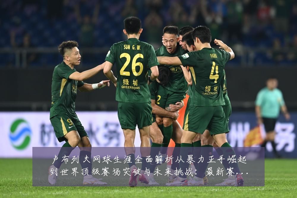 卢布列夫网球生涯全面解析从暴力正手崛起到世界顶级赛场突破与未来挑战:最新赛事动态与深度分析