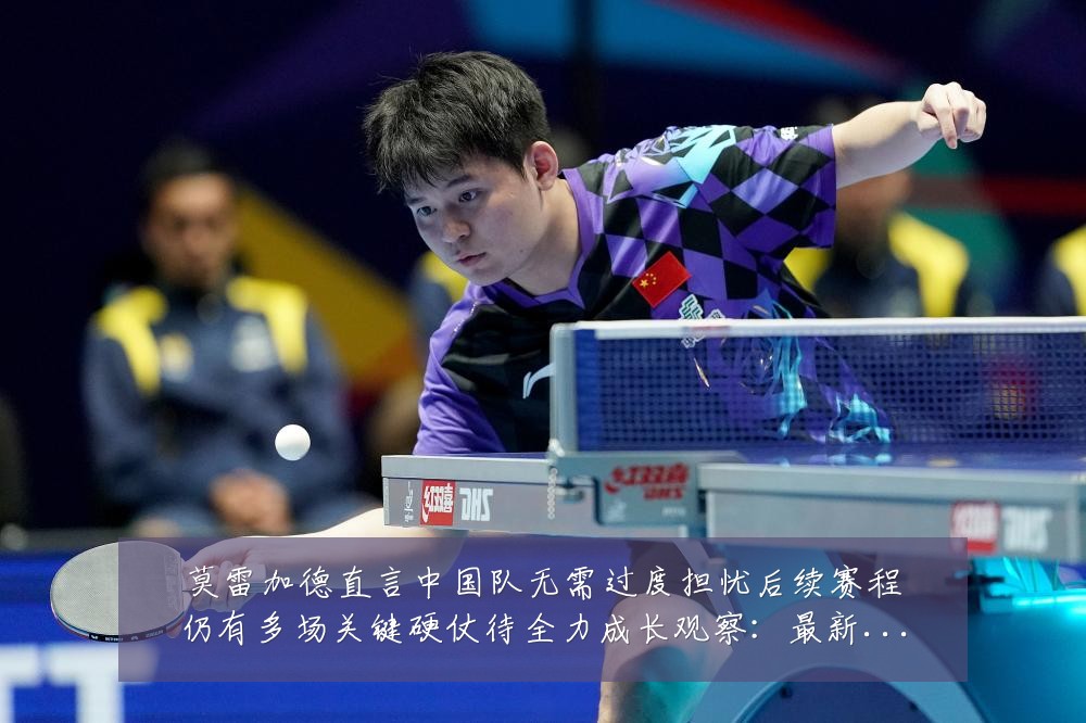 莫雷加德直言中国队无需过度担忧后续赛程仍有多场关键硬仗待全力成长观察:最新赛事动态与深度分析