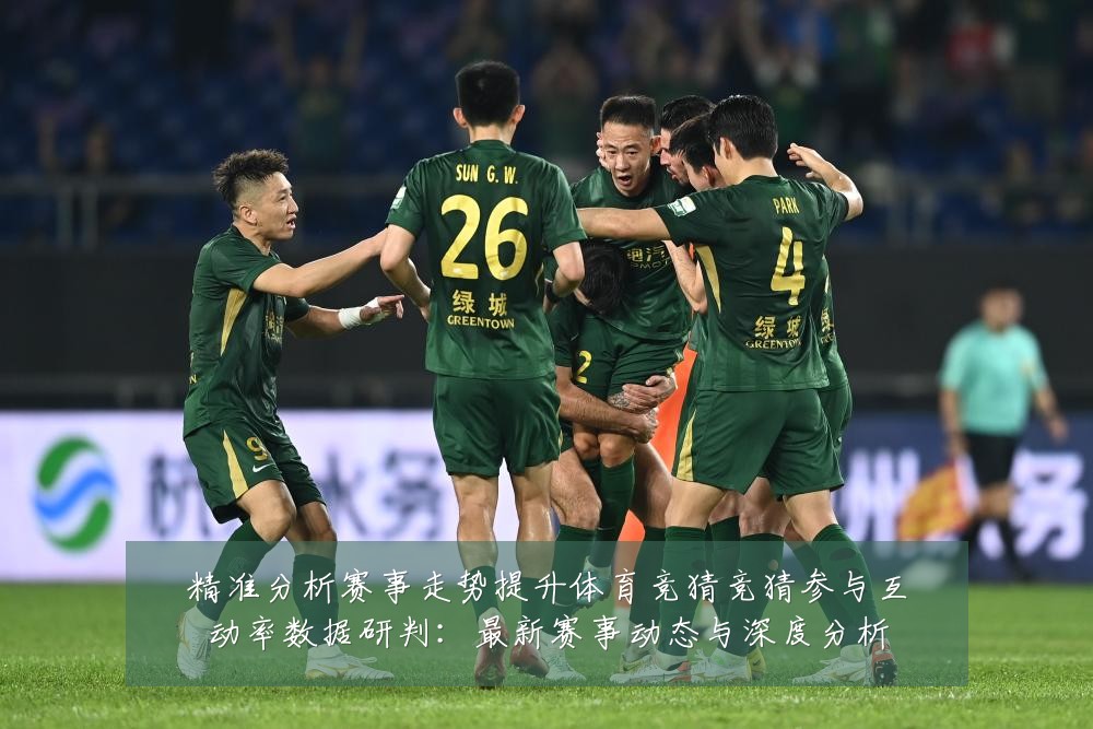 精准分析赛事走势提升体育竞猜竞猜参与互动率数据研判：最新赛事动态与深度分析