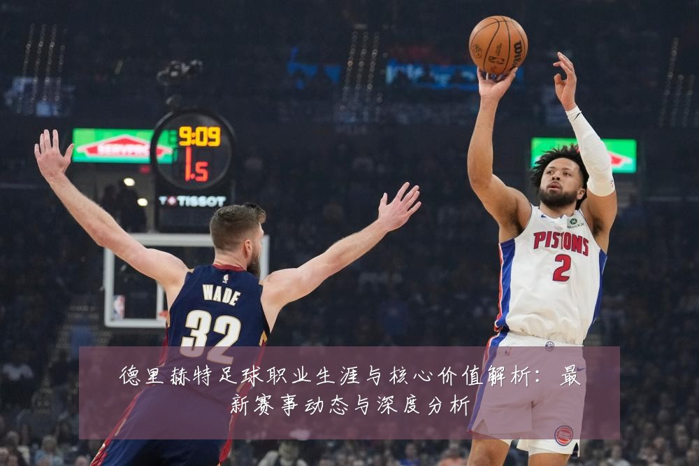德里赫特足球职业生涯与核心价值解析：最新赛事动态与深度分析