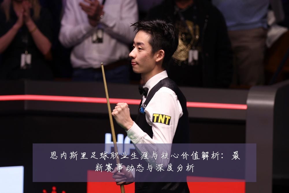 恩内斯里足球职业生涯与核心价值解析：最新赛事动态与深度分析
