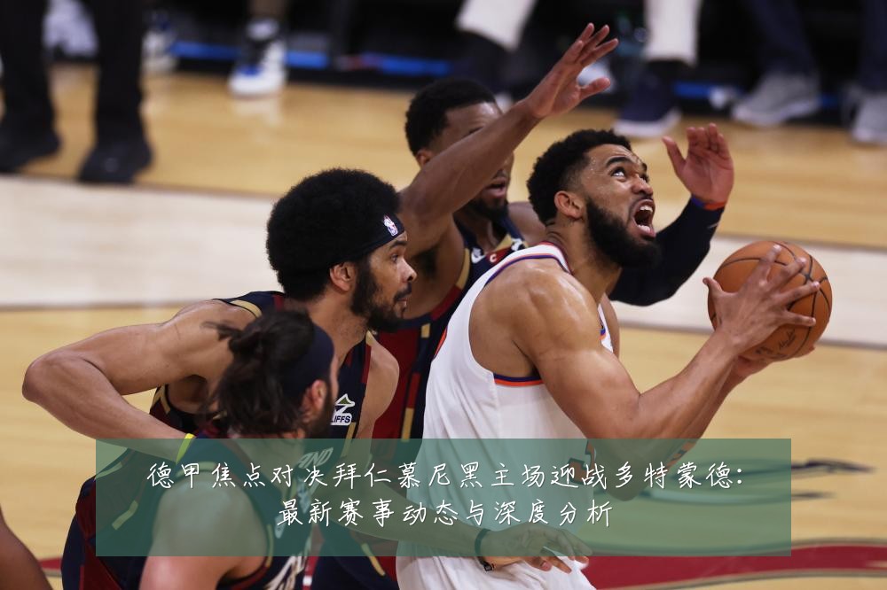 德甲焦点对决拜仁慕尼黑主场迎战多特蒙德：最新赛事动态与深度分析